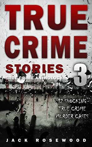 True Crime Stories Volume 3: 12 Shocking True Crime Murder Cases (True Crime Anthology)
