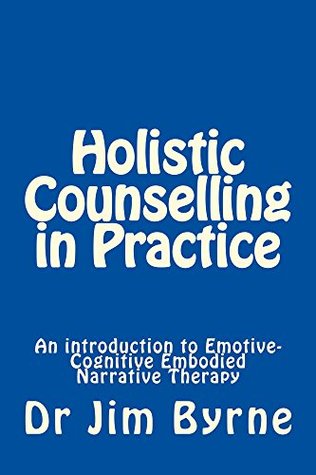 Holistic Counselling in Practice: An introduction to the theory and practice of Emotive-Cognitive Embodied-Narrative Therapy (Kindle Edition)