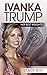 Ivanka Trump: Her Best Insights (Donald Trump, Trump Family, Donald Trump books, Trump revealed, politics 2016, election 2016)