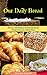 Our Daily Bread: 50 Easy and Delicious Homemade Bread Recipes from my chubby Mom (homemade Recipes,healthy Bread Recipes,quick Bread Recipes)