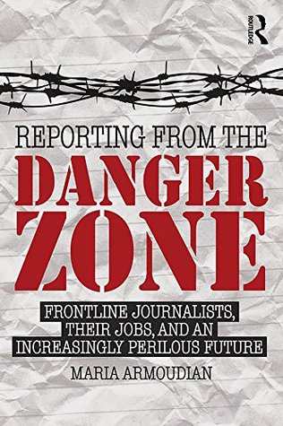Reporting from the Danger Zone: Frontline Journalists, Their Jobs, and an Increasingly Perilous Future (Kindle Edition)