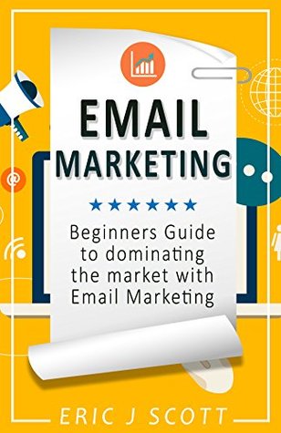 Email Marketing: Beginners Guide To Dominating The Market With Email Marketing (Marketing Domination Book 1)