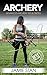 Archery: Advanced Archery Tips & Tricks (Archery, Bow, Archery Bow, Hunting, Bow hunting)