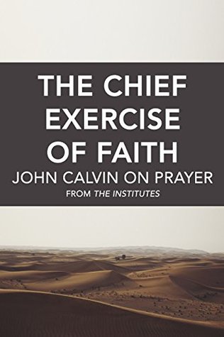 The Chief Exercise of Faith: John Calvin on Prayer