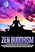 Zen Buddhism: Introductory Guide to Calm Your Mind, Discover Your Inner Peace and Master A Stress-Free Life (Buddhism for Beginners, Zen Meditation)