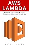 AWS Lambda: The Ultimate Beginners Guide To Learning The Basics Of Micro-services Without Servers (AWS Lambda, AWS Lambda For Beginners, Serverless Microservices) AWS Lambda: The Ultimate Beginners Guide To Learning The Basics Of Micro-services Without Servers (AWS Lambda, AWS Lambda For Beginners, Serverless Microservices)