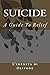 Suicide: A Guide to Relief from Suicidal Thoughts