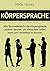 Körpersprache: Wie Sie kinderleicht die Körpersprache anderer deuten, um Menschen sofort lesen und verstehen zu können (Körpersprache lesen, nonverbale ... Mimik und Gestik) (German Edition)