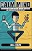 Calm Mind: Discover how to calm your mind, improve your health, and take back control of your life