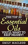 Essential Oils: The Top 20 Essential Oils You’ll Want to Keep Nearby! (Essential oils, essential oils guide, essential oils bible, essential oil uses, essential oils books)