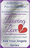 Leaving Love - When to Say Goodbye & How Your Angels Can Help You Heal (Ask Your Angels Book 2)