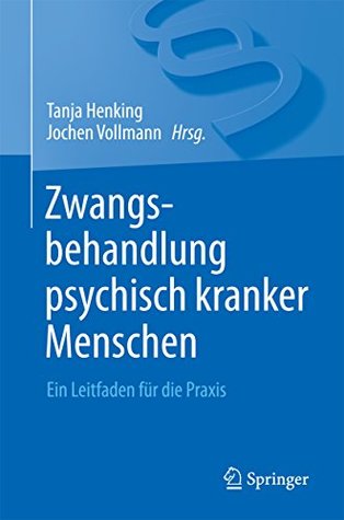 Zwangsbehandlung psychisch kranker Menschen: Ein Leitfaden für die Praxis (German Edition)
