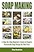 Soap Making: A Step-By-Step Beginner’s Guide on Organic Homemade Soap Recipes for Skin Care
