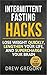 Intermittent Fasting Hacks: How to Lose Weight Quickly and Permanently, Lengthen Your Life, and Supercharge Your Brain