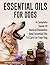 Essential Oils for Dogs: A Complete Guide of Natural Remedies and Essential Oils to Care for Your Dog (Dogs, Essential, Oils, Remedies, Natural)