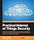 Practical Internet of Things Security: Beat IoT security threats by strengthening your security strategy and posture against IoT vulnerabilities