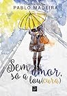 Sem amor, só a lou(cura)