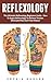 Reflexology: The Ultimate Reflexology Beginners Guide - How to Apply Reflexology to Relieve Tension, Eliminate Pain and Treat Illness! (Reflexology For Sex, Podiatry, Palmistry)