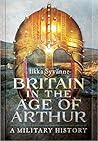Britain in the Age of Arthur by Ilkka Syvänne
