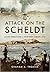 Attack on the Scheldt: The Struggle for Antwerp 1944