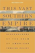 This Vast Southern Empire: Slaveholders at the Helm of American Foreign Policy