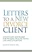 Letters to a New Divorce Client: Advice and Assurance for Women Dealing with Life and Litigation