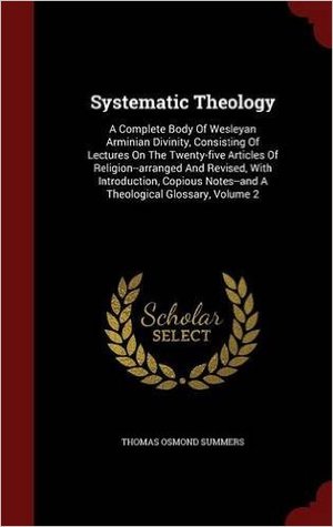 Systematic Theology: A Complete Body of Wesleyan Arminian Divinity, Consisting of Lectures on the Twenty-Five Articles of Religion, Volume I