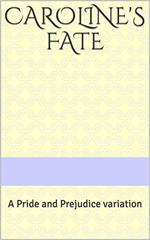 Caroline's Fate: A Pride and Prejudice Variation (Kindle Edition)