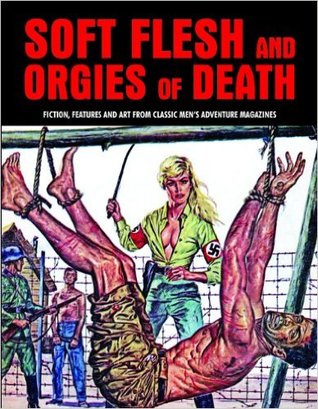 Soft Flesh and Orgies of Death: Fiction, Features and Art from Classic Men's Adventure Magazines