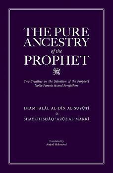The Pure Ancestry of the Prophet ﷺ: Two Treatises on the Salvation of the Prophet's Noble Parents ﷺ and Forefathers