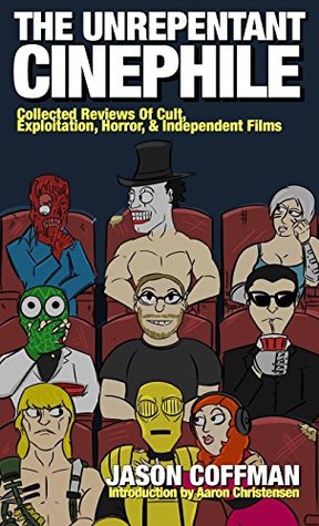 The Unrepentant Cinephile: Collected reviews of cult, exploitation, horror & independent films written by Jason Coffman (Kindle Edition)