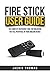 Fire Stick User Guide: The Complete Reference Tool for Unlocking the Full Potential of Your Amazon Device