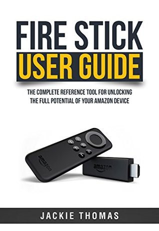 Fire Stick User Guide: The Complete Reference Tool for Unlocking the Full Potential of Your Amazon Device (Kindle Edition)