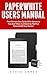Paperwhite Users Manual: The Ultimate User Guide With Advanced Tips And Tricks To Unlocking The True Potential Of Your Device! (Paperwhite Tablet, Paperwhite Manual)