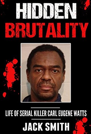 Hidden Brutality: Life of Serial Killer Carl Eugene Watts (Serial Killer True Crime Books Book 14)