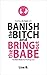 Banish the Bitch and Bring Out the Babe by Lisa    B.