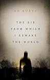 The Rib From Which I Remake the World by Ed Kurtz