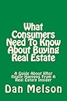 What Consumers Need To Know About Buying Real Estate: A Guide About What Really Happens From A Real Estate Insider