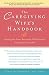The Caregiving Wife's Handbook: Caring for Your Seriously Ill Husband, Caring for Yourself