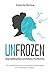 Unfrozen: Stop Holding Back and Release the Real You