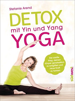 Detox mit Yin und Yang Yoga: Der sanfte Weg, deinen Körper ganzheitlich zu entgiften und neue Kraft zu tanken (German Edition)