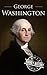 George Washington: A Life from Beginning to End (Biographies of US Presidents)