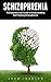 Schizophrenia: The Essential User Guide To Understanding And Treating Schizophrenia (Schizophrenia, Mental Disorder, Bipolar)
