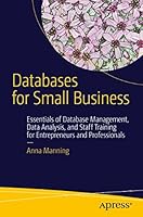 Databases for Small Business: Essentials of Database Management, Data Analysis, and Staff Training for Entrepreneurs and Professionals
