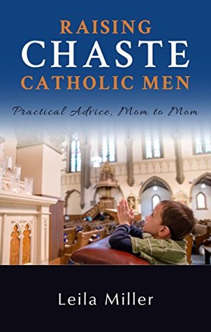 Raising Chaste Catholic Men: Practical Advice, Mom to Mom (Kindle Edition)