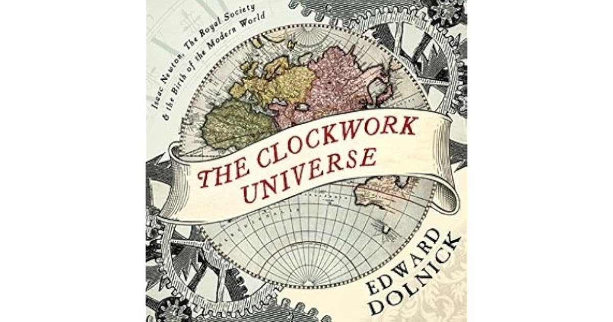 The Clockwork Universe Isaac Newton, the Royal Society, and the Birth of the Modern World by