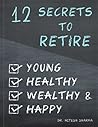 12 Secrets to Retire Young, Healthy, Wealthy & Happy 12 Secrets to Retire Young, Healthy, Wealthy & Happy