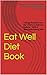 Eat Well Diet Book: A Real ...