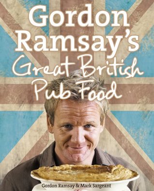 Gordon Ramsay’s Great British Pub Food: A Sumptuous Cookbook of Hearty Traditional Recipes and Authentic English Ale Classics