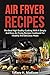 Air Fryer Recipes: The Best High Quality Cooking With A Simple And Easy Air Frying Recipes Cookbook For Healthy And Delicious Meals